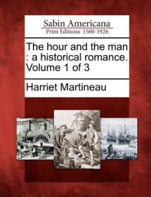 The Hour and the Man: A Historical Romance. Volume 1 of 3 - Harriet Martineau