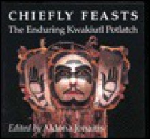 Chiefly Feasts: The Enduring Kwakiutl Potlatch - Aldona Jonaitis, Lynton Gardiner