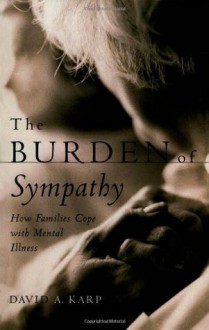 The Burden of Sympathy: How Families Cope With Mental Illness (Ons Helde-reeks) - David A. Karp