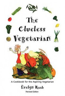 The Clueless Vegetarian: A Cookbook for the Aspiring Vegetarian - Evelyn Raab