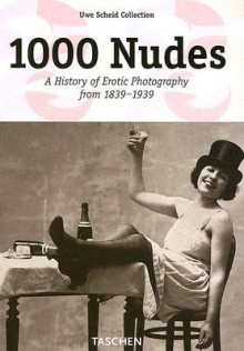 1000 Nudes: A History of Erotic Photography from 1839-1939 - Uwe Scheid, Uwe Scheid