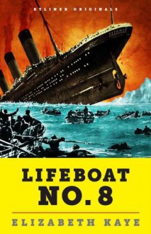 Lifeboat No. 8: An Untold Tale of Love, Loss, and Surviving the Titanic (Kindle Single) - Elizabeth Kaye