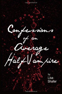 Confessions of an Average Half-Vampire (Book 1) - Lisa Shafer