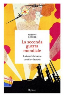 La seconda guerra mondiale: I sei anni che hanno cambiato la storia - Antony Beevor, Maurizio Pagliano, Daniele Didero