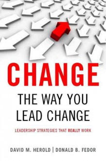 Change the Way You Lead Change: Leadership Strategies that REALLY Work - David Herold, Donald Fedor