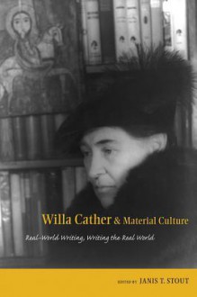 Willa Cather and Material Culture: Real-World Writing, Writing the Real World - Janis P. Stout, Park Bucker, Robert K. Miller, Jennifer Bradley