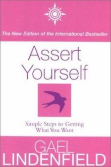 Assert Yourself: Simple Steps to Getting What You Want - Gael Lindenfield