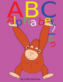 ABC ALPHABET FUN. AN ALPHABET BOOK FOR KIDS. - colin dickson