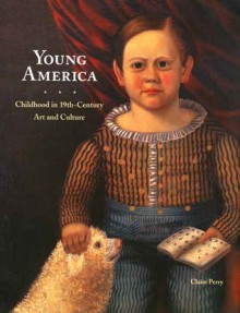 Young America: Childhood in 19th-Century Art and Culture - Claire Perry