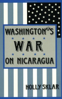 Washington's War on Nicaragua - Holly Sklar