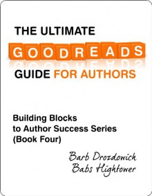 The Ultimate Goodreads Guide for Authors (Building Blocks to Author Success) - Barb Drozdowich, Babs Hightower, Vickie Johnstone, Gwynnith Smith