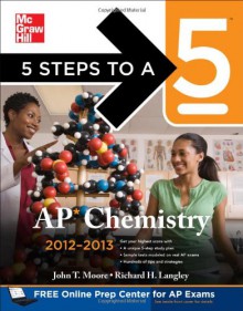 5 Steps to a 5 AP Chemistry, 2012-2013 Edition (5 Steps to a 5 on the Advanced Placement Examinations Series) - Richard H. Langley, John Moore