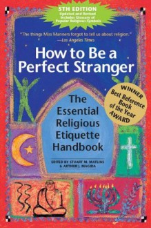 How to Be a Perfect Stranger, 5th Ed: The Essential Religious Etiquette Handbook - Arthur J. Magida