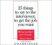 25 Things to Say to the Interviewer, to Get the Job You Want: Being Qualified Isn't Enough - Dexter Hawk, Lloyd James