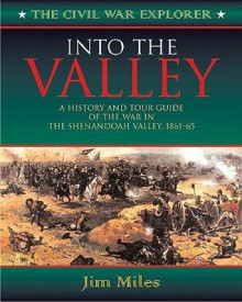 Into the Valley (Civil War Explorer Series): A History and Tour Guide of the Civil War in the Shenandoah Valley, 1861-1865 - Jim Miles