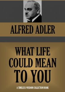 WHAT LIFE COULD MEAN TO YOU (Timeless Wisdom Collection) - Alfred Adler