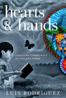 Hearts and Hands, Second Edition: Creating Community in Violent Times - Luis J. Rodríguez