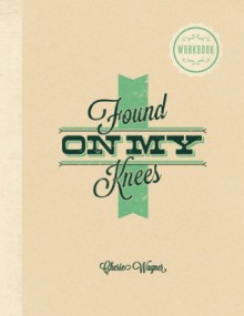 Found On My Knees: Workbook - Cherie Wagner, Jeremy Wagner