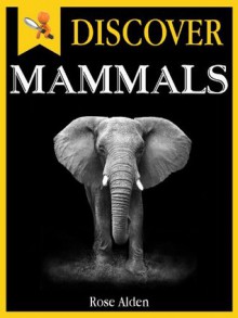 Discover Mammals - Fun Facts For Kids - Rose Alden