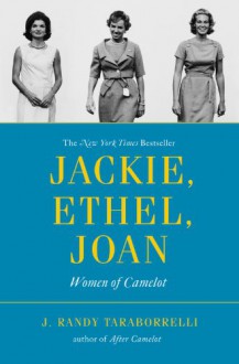 Jackie, Ethel, Joan: Women of Camelot - J. Randy Taraborrelli