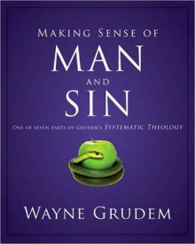 Making Sense of Man and Sin: One of Seven Parts from Grudem's Systematic Theology - Wayne A. Grudem