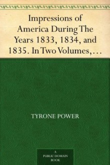 Impressions of America During The Years 1833, 1834, and 1835. In Two Volumes, Volume II. - Tyrone Power