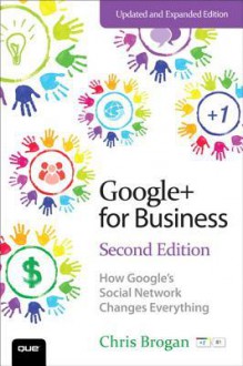 Google+ for Business: How Google's Social Network Changes Everything - Chris Brogan