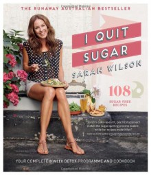 I Quit Sugar: Your Complete 8-Week Detox Program and Cookbook - Sarah Wilson