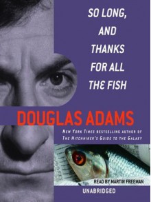 So Long, and Thanks for All the Fish (Hitchhiker's Guide, #4) - Douglas Adams, Martin Freeman