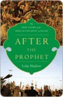 After The Prophet: The Epic Story Of The Shia Sunni Split In Islam - Lesley Hazleton