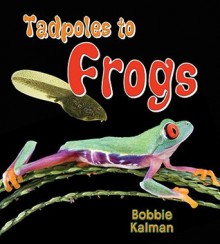 Tadpoles to Frogs - Bobbie Kalman, Kathy Middleton