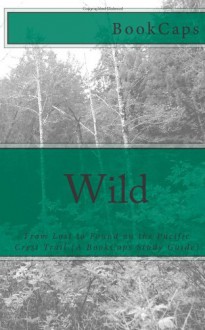 Wild: From Lost to Found on the Pacific Crest Trail (A BookCaps Study Guide) - BookCaps