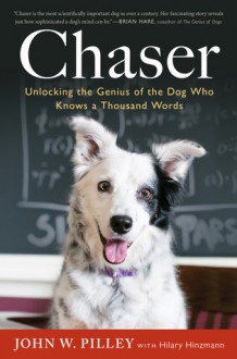 Chaser: Unlocking the Genius of the Dog Who Knows a Thousand Words - John W. Pilley, Hilary Hinzmann