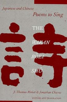 Japanese and Chinese Poems to Sing: The Wakan Roei Shu - J. Thomas Rimer