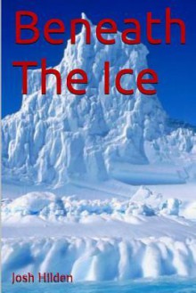 Beneath the Ice: The Collected Edition - Josh Hilden