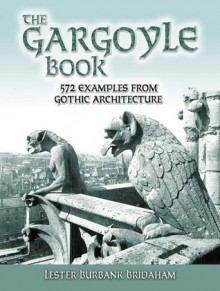 The Gargoyle Book: 572 Examples from Gothic Architecture - Lester Burbank Bridaham, Ralph Adams Cram