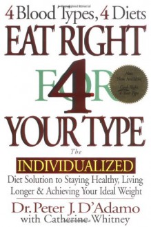 Eat Right 4 Your Type: The Individualized Diet Solution to Staying Healthy, Living Longer & Achieving Your Ideal Weight - Peter J. D'Adamo, Catherine Whitney