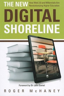 The New Digital Shoreline: How Web 2.0 and Millennials Are Revolutionizing Higher Education - Roger McHaney