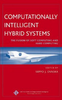 Computationally Intelligent Hybrid Systems: The Fusion of Soft Computing and Hard Computing - Seppo J. Ovaska