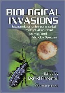 Biological Invasions: Economic and Environmental Costs of Alien Plant, Animal, and Microbe Species - David Pimentel