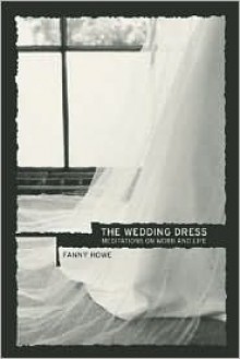 The Wedding Dress: Meditations on Word and Life - Fanny Howe