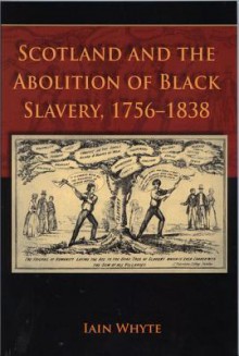 Scotland and the Abolition of Black Slavery, 1756-1838 - Iain Whyte