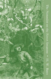 The Naturalist on the River Amazons, Volume 1: A Record of Adventures, Habits of Animals, Sketches of Brazilian and Indian Life and Aspects of Nature - Henry Walter Bates