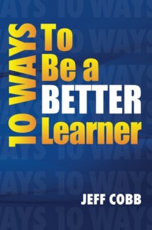 10 Ways To Be A Better Learner - Jeff Cobb