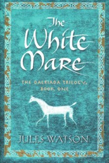 The White Mare: The Dalraida Trilogy, Book One - Jules Watson