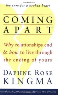 Coming Apart: Why Relationships End and How to Live Through the Ending of Yours - Daphne Rose Kingma