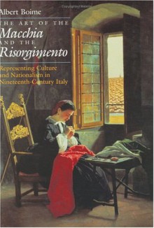 The Art of the Macchia and the Risorgimento: Representing Culture and Nationalism in Nineteenth-Century Italy - Albert Boime