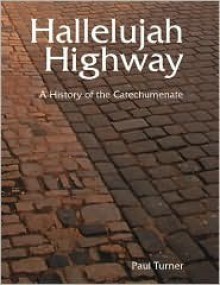 Hallelujah Highway: A History of the Catechumenate - Paul Turner