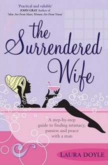 The Surrendered Wife: A Practical Guide to Finding Intimacy, Passion and Peace with Your Man - Laura Doyle