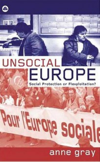 Unsocial Europe: Social Protection or Flexploitation? - Anne Gray